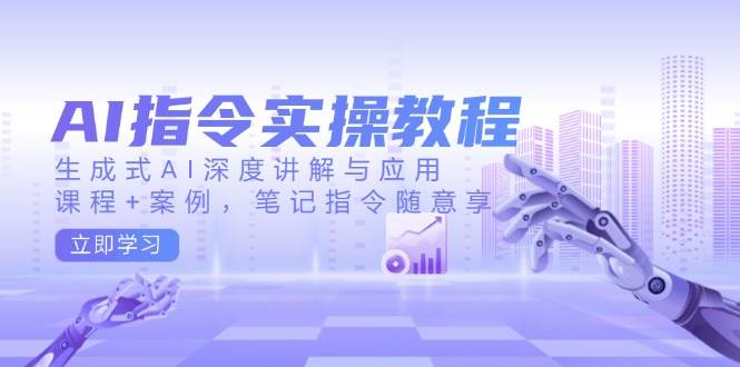 AI指令实战课，生成式AI深度讲解与应用，课程+案例，笔记指令随意享(更新)-chywc