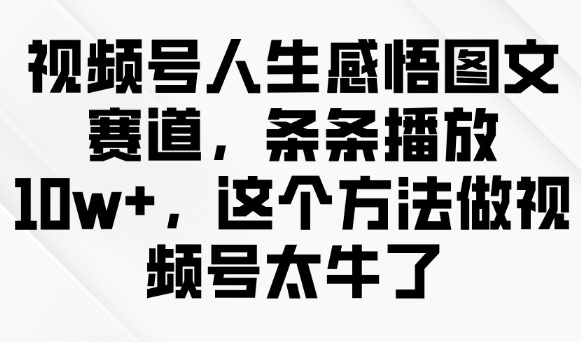 视频号人生感悟图文赛道，条条播放10w+，这个方法做视频号太牛了-chywc