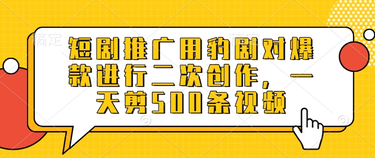 短剧推广用豹剧对爆款进行二次创作，一天剪500条视频-chywc