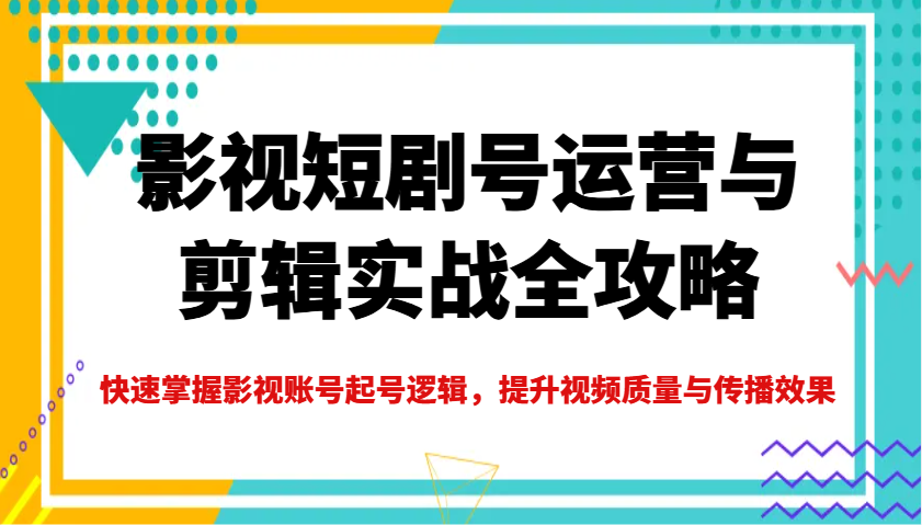 影视短剧号运营与剪辑实战全攻略，快速掌握影视账号起号逻辑，提升视频质量与传播效果-chywc