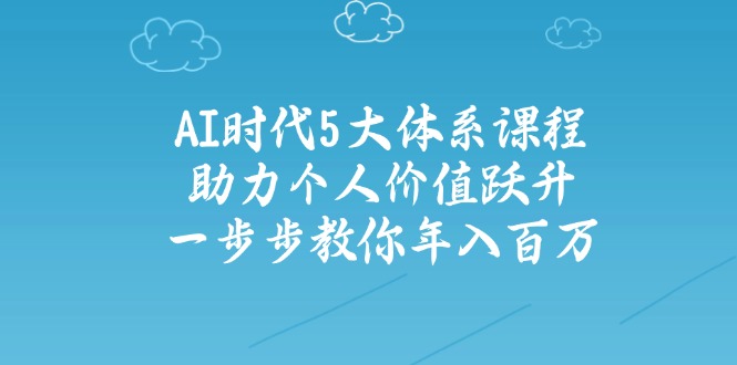 AI时代5大体系课程：助力个人价值跃升，一步步教你年入百万-chywc