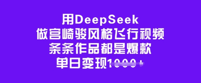 用DeepSeek做宫崎骏风格飞行视频，条条作品都是爆款，单日变现多张-chywc