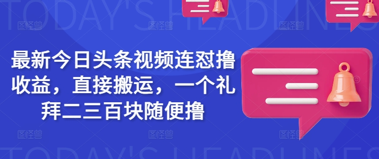 最新今日头条视频连怼撸收益，直接搬运，一个礼拜二三百块随便撸-chywc