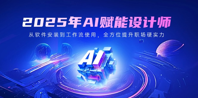 2025年AI赋能设计师：从软件安装到工作流使用，全方位提升职场硬实力-chywc