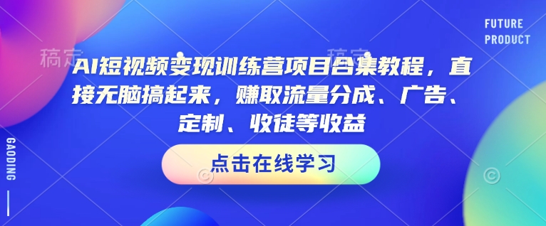 AI短视频变现训练营项目合集教程，直接无脑搞起来，赚取流量分成、广告、定制、收徒等收益(0302更新)-chywc
