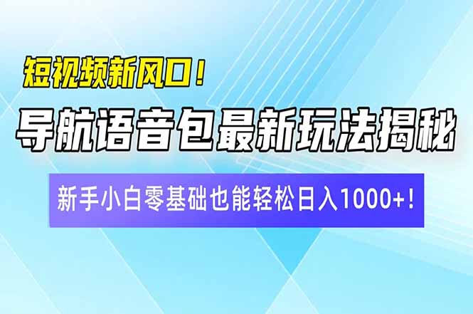 短视频新风口！导航语音包最新玩法揭秘，新手小白零基础也能轻松日入10…-chywc