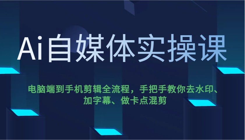 Ai自媒体实操课，电脑端到手机剪辑全流程，手把手教你去水印、加字幕、做卡点混剪-chywc