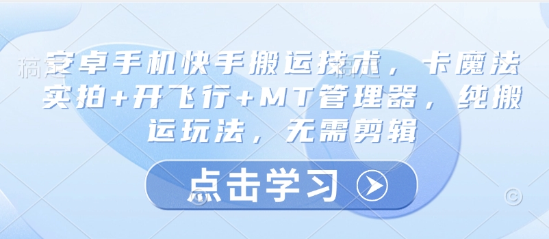 安卓手机快手搬运技术，卡魔法实拍+开飞行+MT管理器，纯搬运玩法，无需剪辑-chywc