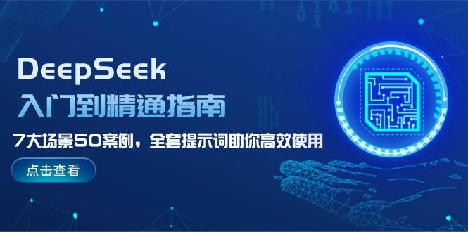 DeepSeek入门到精通指南，7大场景50案例，全套提示词助你高效使用-chywc
