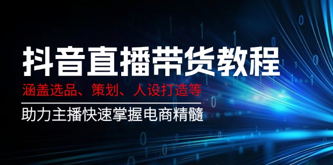 抖音直播带货教程：涵盖选品、策划、人设打造等,助力主播快速掌握电商精髓-chywc