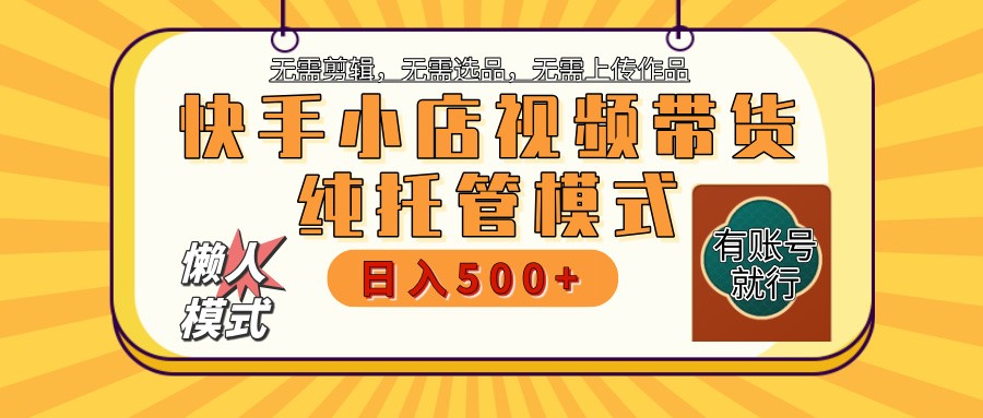 快手小店托管带货 2025新风口 批量自动剪辑爆款 月入5000+ 上不封顶-chywc
