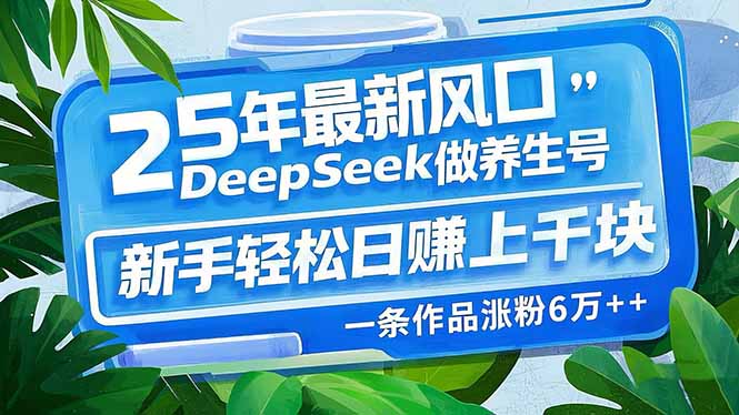 25年最新风口，用DeepSeek做养生号，新手轻松日赚上千块，一条作品涨粉…-chywc