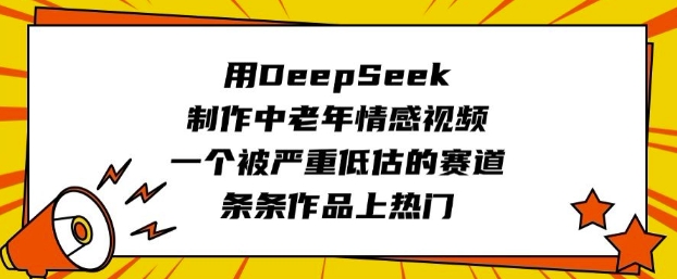 用DeepSeek制作中老年情感视频，一个被严重低估的赛道，条条作品上热门-chywc