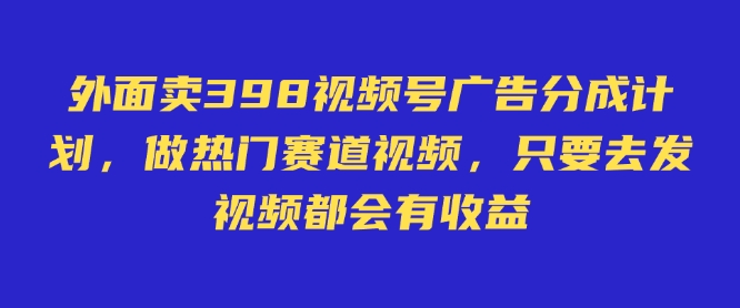 外面卖598视频号广告分成计划，不直播 不卖货 不露脸，只要去发视频都会有收益-chywc