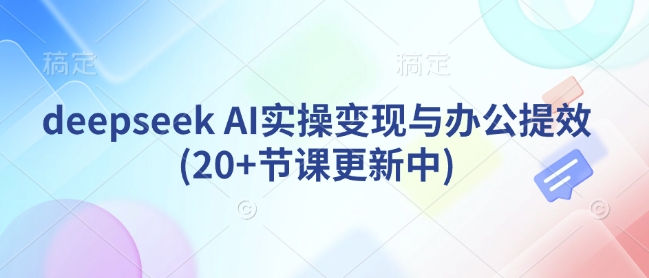 deepseek AI实操变现与办公提效(20+节课更新中)-chywc
