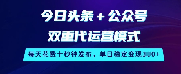 今日头条+公众号双重代运营模式，每天花费十秒钟发布，单日稳定变现3张【揭秘】-chywc