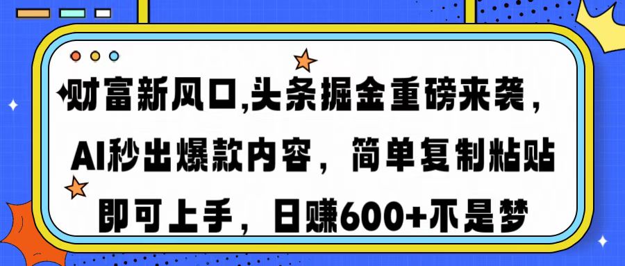 财富新风口,头条掘金重磅来袭AI秒出爆款内容简单复制粘贴即可上手，日…-chywc