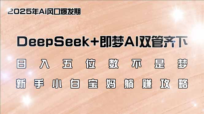 日入五位数不是梦，DeepSeek+即梦AI双管齐下，新手小白宝妈躺赚攻略-chywc
