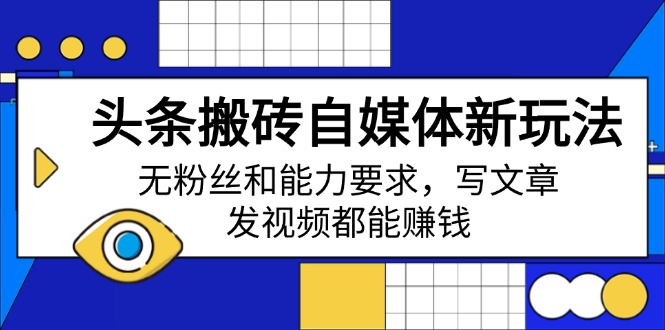 头条搬砖自媒体新玩法，无粉丝和能力要求，写文章、发视频都能赚钱-chywc