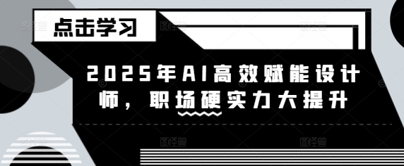 2025年AI高效赋能设计师，职场硬实力大提升-chywc