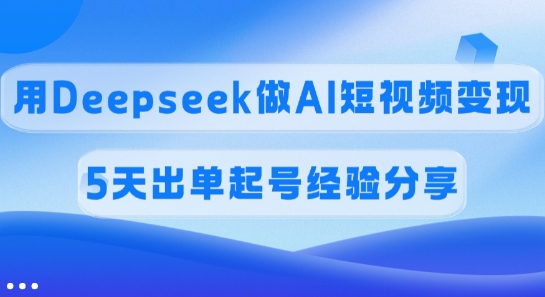 佣金45%，用Deepseek做AI短视频变现，5天出单起号经验分享-chywc
