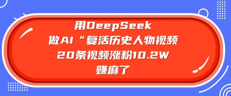 用DeepSeek做AI“复活历史人物”视频，20条视频涨粉10.2W，挣麻了-chywc