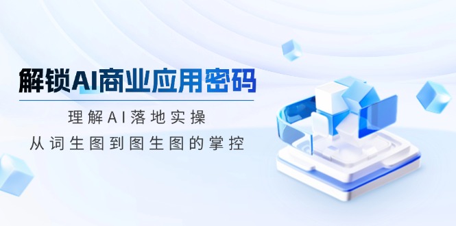 解锁AI商业应用密码：理解AI落地实操，从词生图到图生图的掌控-chywc