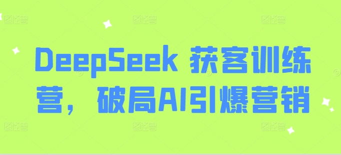 DeepSeek 获客训练营，破局AI引爆营销-chywc
