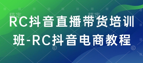 RC抖音直播带货培训班-RC抖音电商教程-chywc
