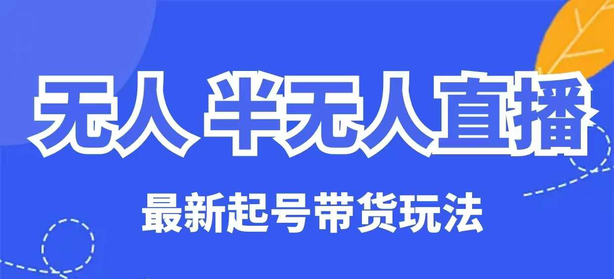 无人半无人直播最新起号带货玩法，全是干货(保姆级教程)-chywc