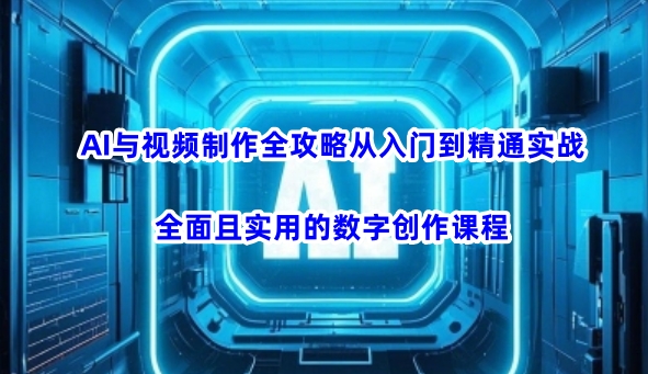 AI与视频制作全攻略从入门到精通实战，全面且实用的数字创作课程-chywc