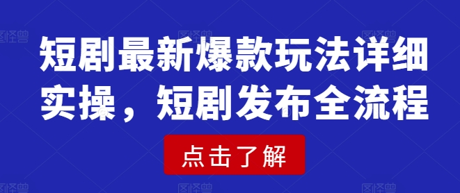 短剧最新爆款玩法详细实操，短剧发布全流程-chywc