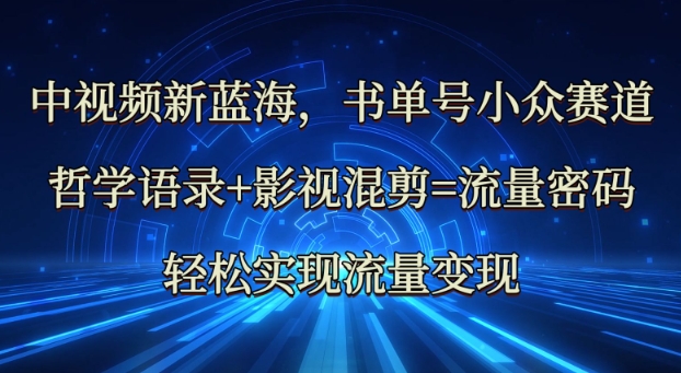 中视频新蓝海：哲学语录+影视混剪=流量密码，轻松实现流量变现-chywc