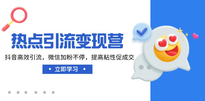热点引流变现营，抖音高效引流，微信加粉不停，提高粘性促成交-chywc