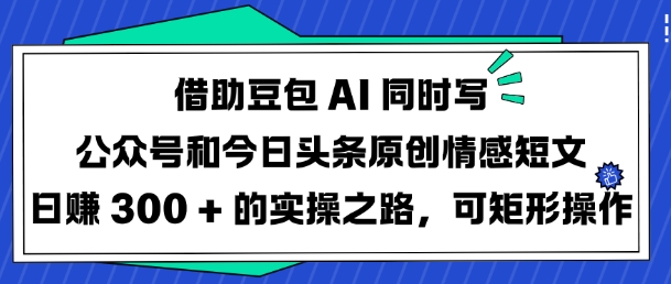 借助豆包AI同时写公众号和今日头条原创情感短文日入3张的实操之路，可矩形操作-chywc