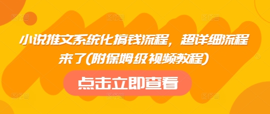 小说推文系统化搞钱流程，超详细流程来了(附保姆级视频教程)-chywc