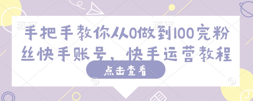 手把手教你从0做到100完粉丝快手账号，快手运营教程-chywc