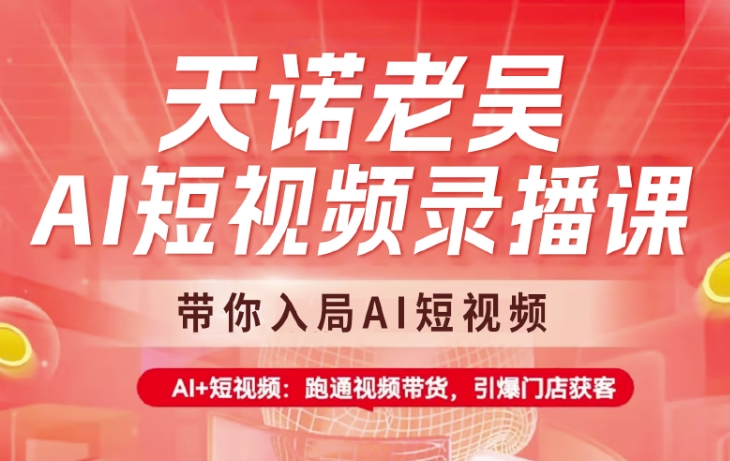 天诺老吴AI短视频录播课，带你入局AI短视频，AI+短视频，跑通视频带货-chywc