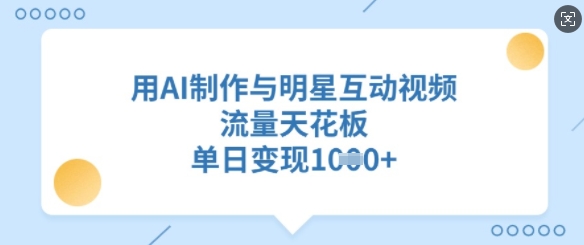 用AI制作与明星互动视频，流量天花板，单日变现多张-chywc
