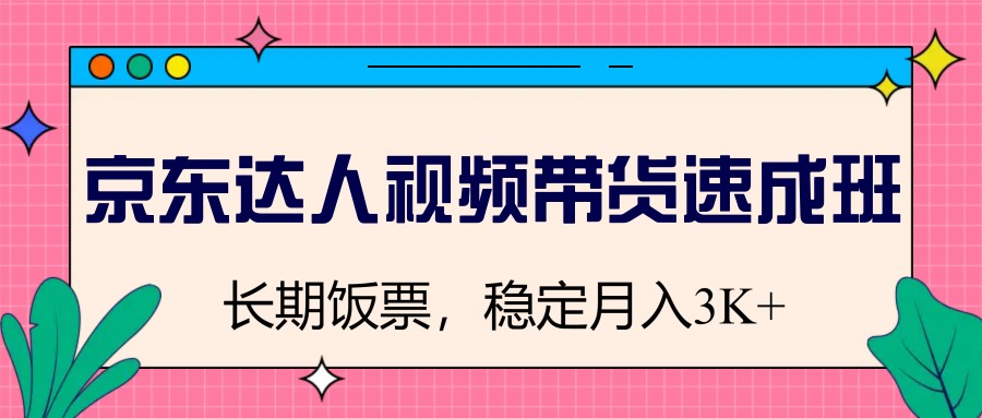 京东达人视频带货速成班，长期饭票，稳定月入3K-chywc