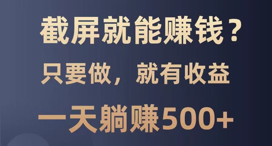 截屏就能赚钱？0门槛，只要做，100%有收益的一个项目，一天躺赚500+-chywc