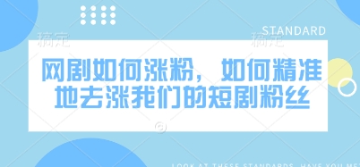 网剧如何涨粉，如何精准地去涨我们的短剧粉丝-chywc