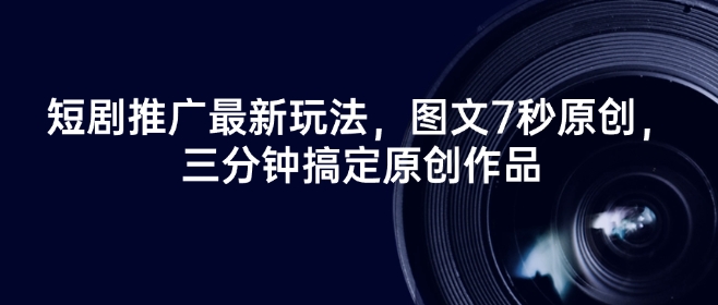 短剧推广最新玩法，图文7秒原创，三分钟搞定原创作品-chywc