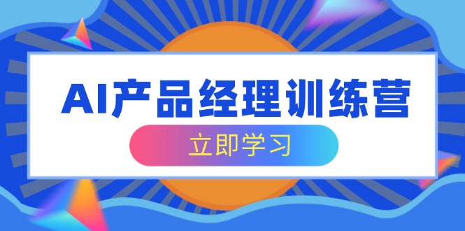 AI产品经理训练营，全面掌握核心知识体系，轻松应对求职转行挑战-chywc