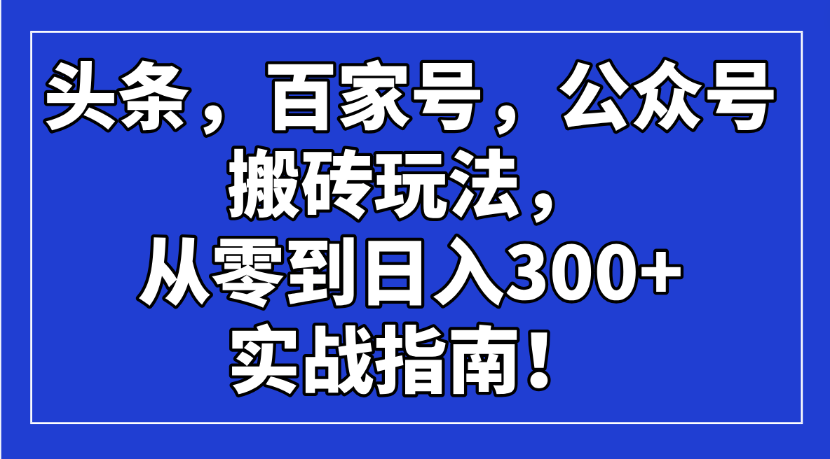 头条，百家号，公众号搬砖玩法，从零到日入300+的实战指南！-chywc
