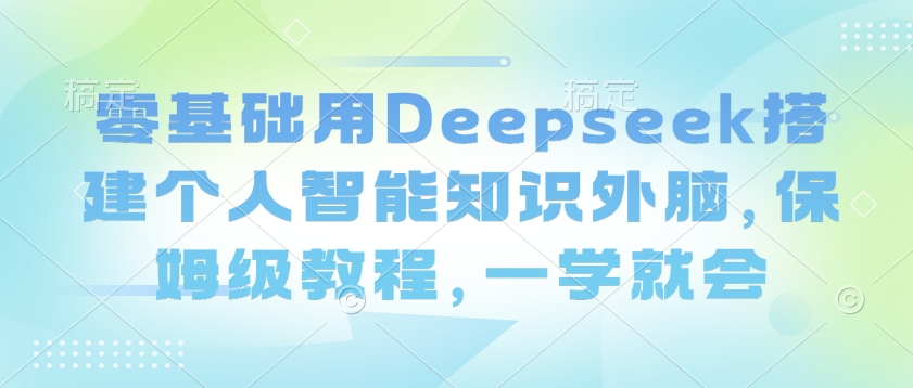 零基础用Deepseek搭建个人智能知识外脑，保姆级教程，一学就会-chywc