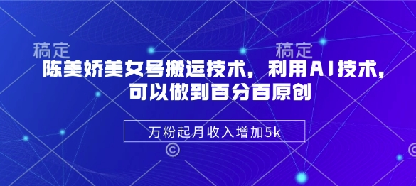 陈美娇美女号搬运技术，利用AI技术，可以做到百分百原创，万粉起月收入增加5k-chywc