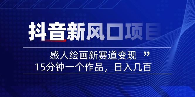 2025抖音新风口项目：感人绘画新赛道变现，15分钟一个作品，日入几百-chywc