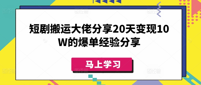 短剧搬运大佬分享20天变现10W的爆单经验分享-chywc