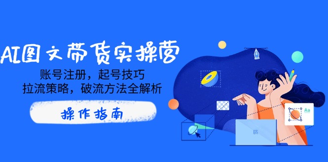 AI图文带货实操营，账号注册，起号技巧，拉流策略，破流方法全解析-chywc